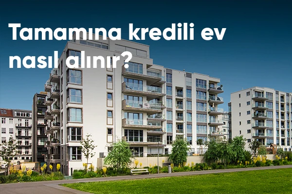 Tamamına Kredili Ev Nasıl Alınır?