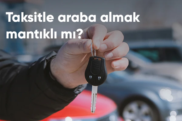 Taksitle Araba Almak Mantıklı Mı?