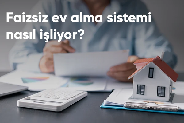 Faizsiz Ev Alma Sistemi Nasıl İşliyor?