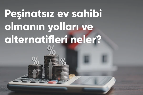 Peşinatsız Ev Sahibi Olmanın Yolları ve Alternatifleri Nelerdir?