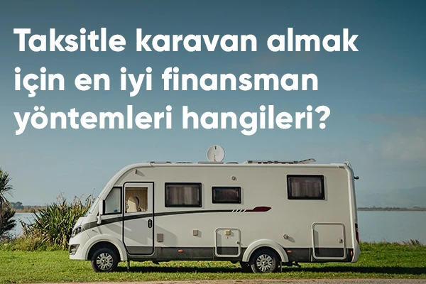 Taksitle Karavan Almak İçin En İyi Finansman Yöntemleri Hangileri