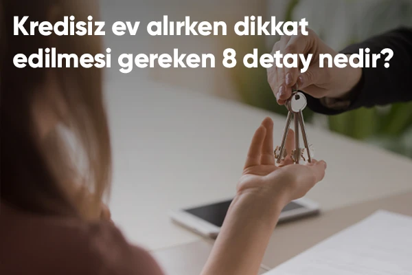 Kredisiz Ev Alırken Dikkat Edilmesi Gereken 8 Detay