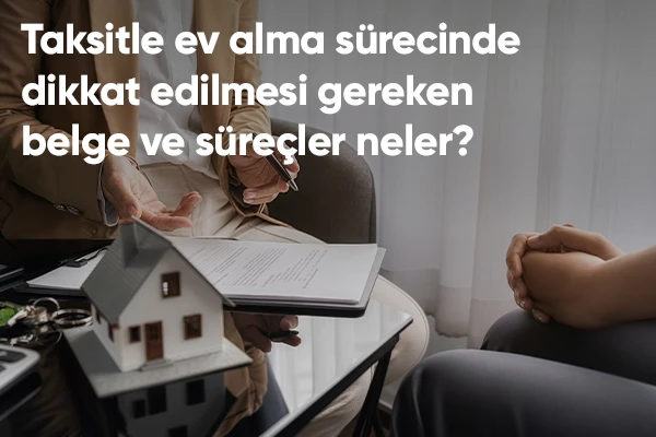 Taksit ile Ev Alma Sürecinde Dikkat Edilmesi Gereken Belge ve Süreçler?