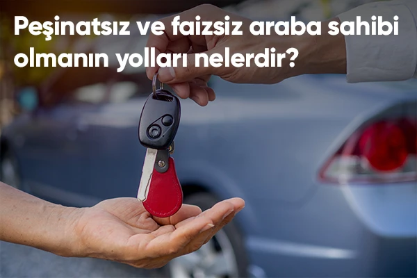 Peşinatsız ve Faizsiz Araba Sahibi Olmanın Yolları Nelerdir?