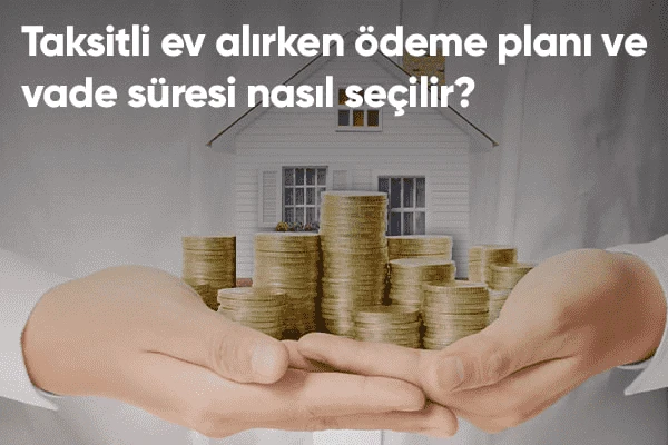 Taksitli Ev Alırken Ödeme Planı ve Vade Süresi Seçimi